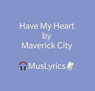 have my heart - maverick city lyrics|have my heart maverick city printed.